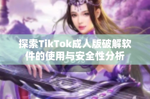 探索TikTok成人版破解软件的使用与安全性分析