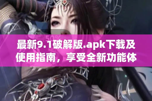 最新9.1破解版.apk下载及使用指南，享受全新功能体验