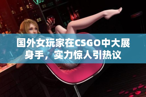 国外女玩家在CSGO中大展身手，实力惊人引热议