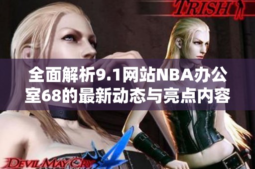 全面解析9.1网站NBA办公室68的最新动态与亮点内容