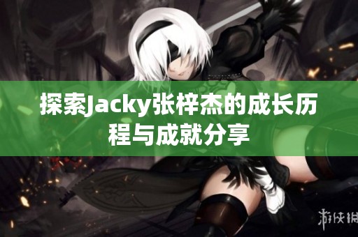 探索Jacky张梓杰的成长历程与成就分享