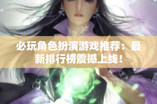 必玩角色扮演游戏推荐：最新排行榜震撼上线！