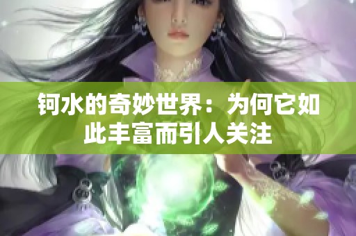 钶水的奇妙世界：为何它如此丰富而引人关注