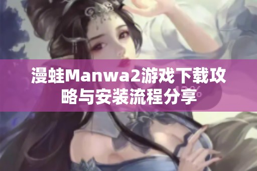 漫蛙Manwa2游戏下载攻略与安装流程分享