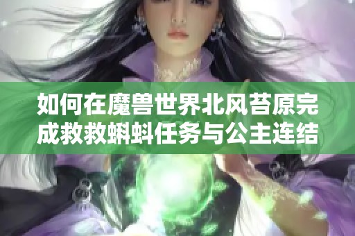 如何在魔兽世界北风苔原完成救救蝌蚪任务与公主连结静流养成分析