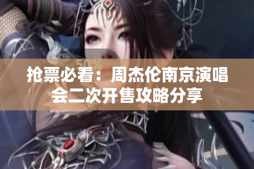 抢票必看：周杰伦南京演唱会二次开售攻略分享