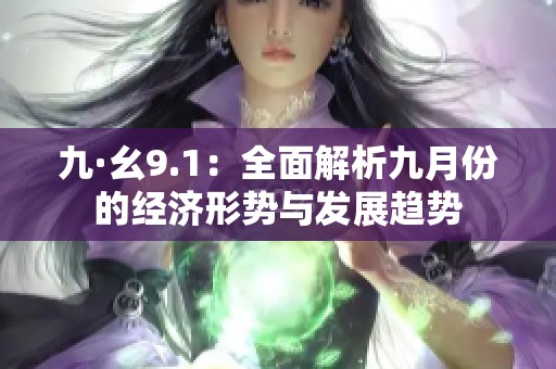 九·幺9.1：全面解析九月份的经济形势与发展趋势