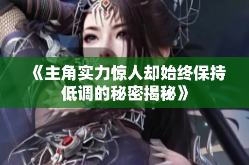 《主角实力惊人却始终保持低调的秘密揭秘》
