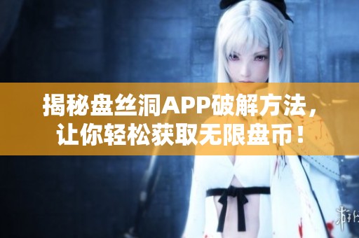 揭秘盘丝洞APP破解方法，让你轻松获取无限盘币！