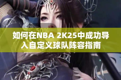 如何在NBA 2K25中成功导入自定义球队阵容指南