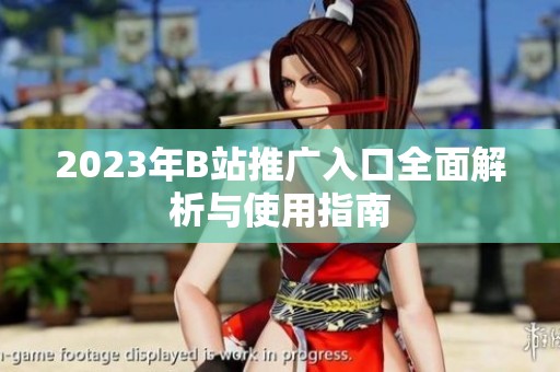 2023年B站推广入口全面解析与使用指南