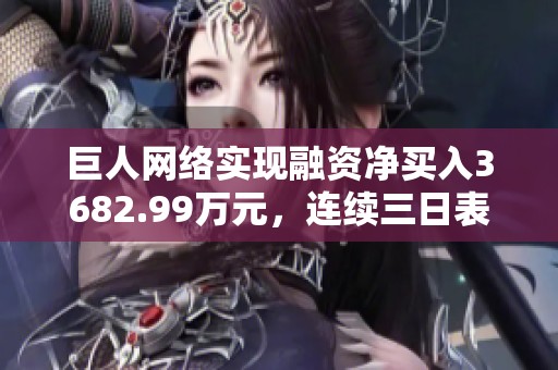巨人网络实现融资净买入3682.99万元，连续三日表现强劲