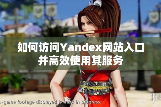 如何访问Yandex网站入口并高效使用其服务