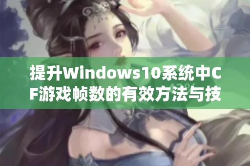 提升Windows10系统中CF游戏帧数的有效方法与技巧