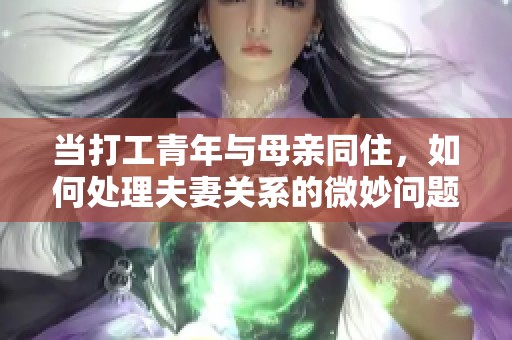 当打工青年与母亲同住，如何处理夫妻关系的微妙问题