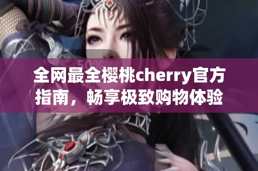 全网最全樱桃cherry官方指南，畅享极致购物体验