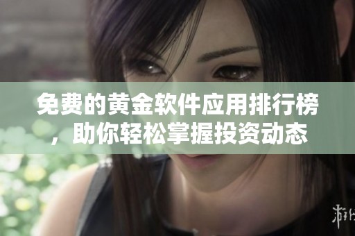 免费的黄金软件应用排行榜，助你轻松掌握投资动态