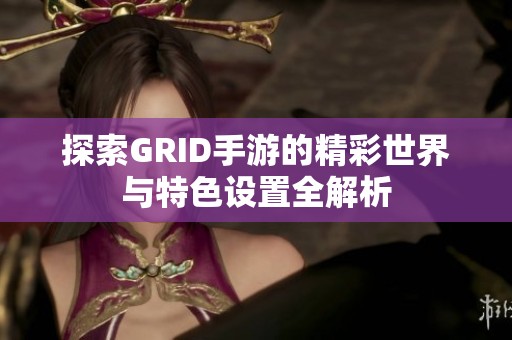 探索GRID手游的精彩世界与特色设置全解析