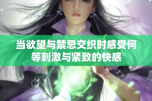 当欲望与禁忌交织时感受何等刺激与紧致的快感