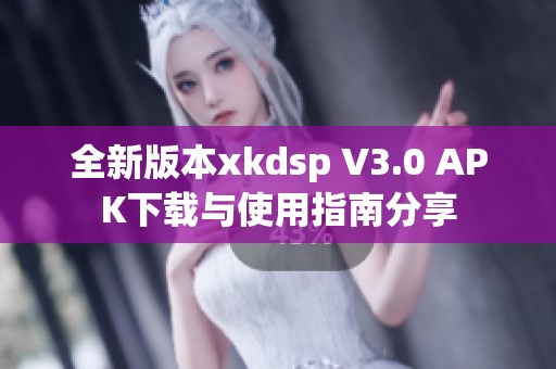 全新版本xkdsp V3.0 APK下载与使用指南分享