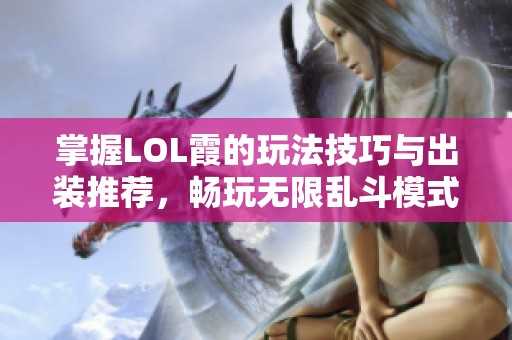 掌握LOL霞的玩法技巧与出装推荐，畅玩无限乱斗模式