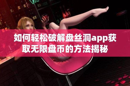 如何轻松破解盘丝洞app获取无限盘币的方法揭秘