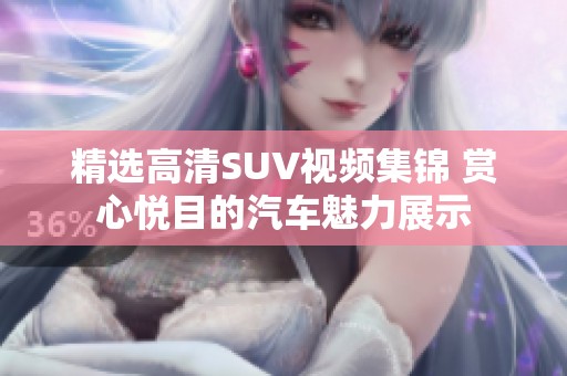 精选高清SUV视频集锦 赏心悦目的汽车魅力展示