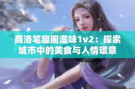 商洛笔趣阁滋味1v2：探索城市中的美食与人情暖意