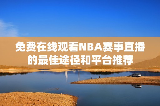 免费在线观看NBA赛事直播的最佳途径和平台推荐