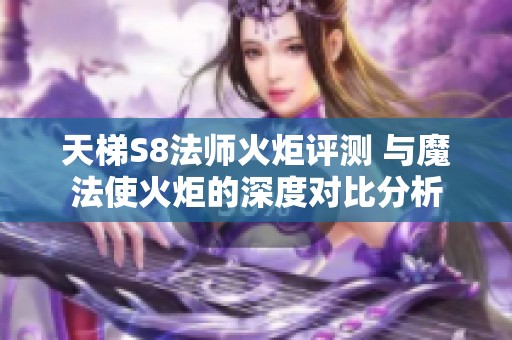 天梯S8法师火炬评测 与魔法使火炬的深度对比分析