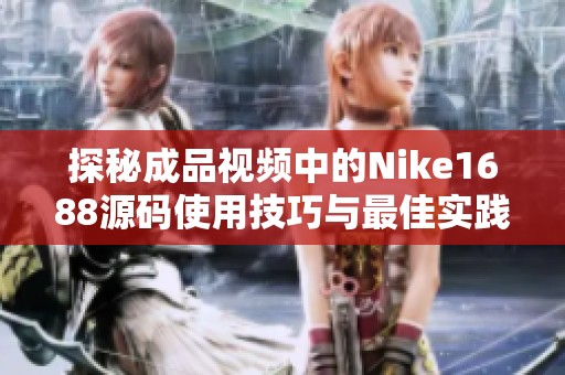 探秘成品视频中的Nike1688源码使用技巧与最佳实践