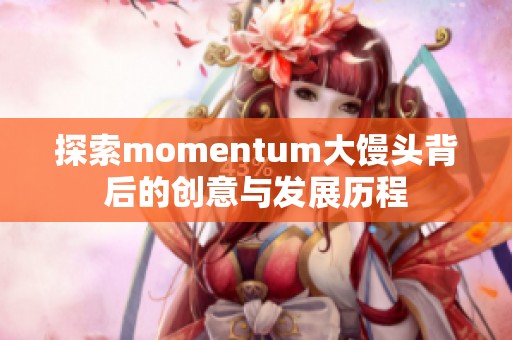 探索momentum大馒头背后的创意与发展历程