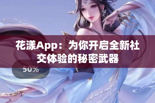 花漾App：为你开启全新社交体验的秘密武器