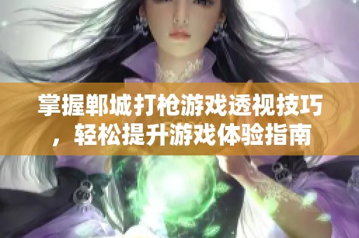 掌握郸城打枪游戏透视技巧，轻松提升游戏体验指南