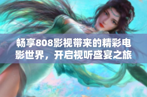 畅享808影视带来的精彩电影世界，开启视听盛宴之旅