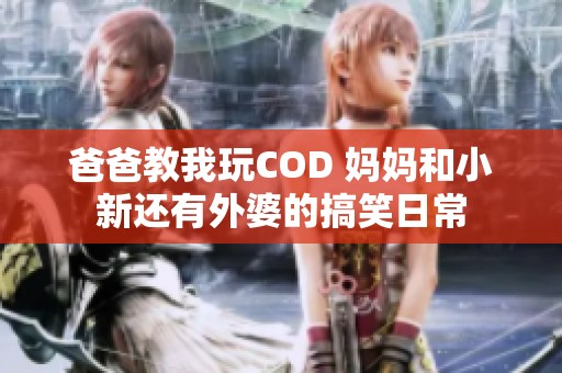 爸爸教我玩COD 妈妈和小新还有外婆的搞笑日常