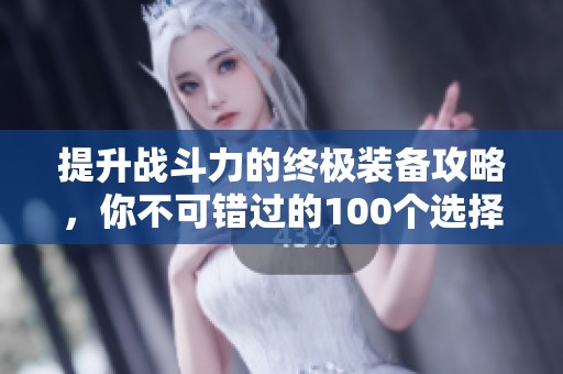 提升战斗力的终极装备攻略，你不可错过的100个选择
