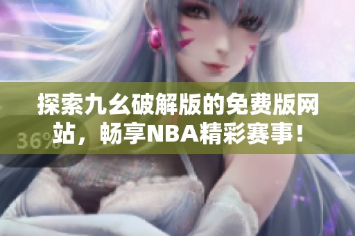 探索九幺破解版的免费版网站，畅享NBA精彩赛事！