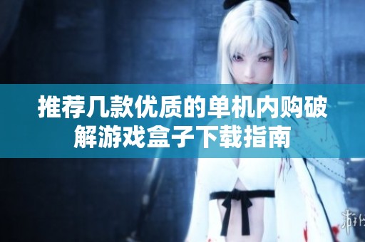 推荐几款优质的单机内购破解游戏盒子下载指南