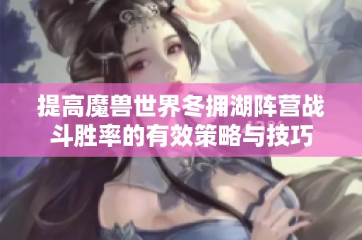 提高魔兽世界冬拥湖阵营战斗胜率的有效策略与技巧