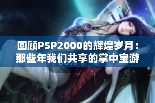 回顾PSP2000的辉煌岁月：那些年我们共享的掌中宝游戏记忆