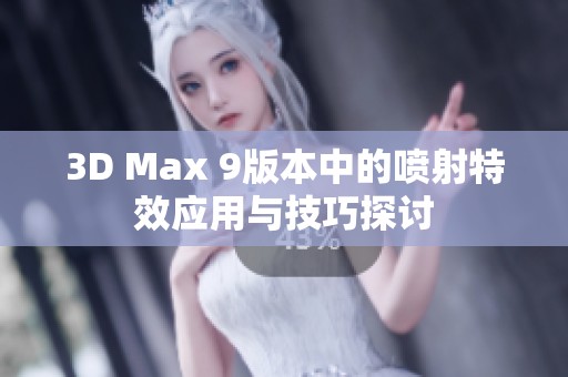 3D Max 9版本中的喷射特效应用与技巧探讨