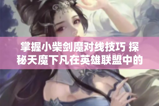 掌握小柴剑魔对线技巧 探秘天魔下凡在英雄联盟中的策略游戏