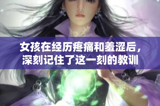 女孩在经历疼痛和羞涩后，深刻记住了这一刻的教训