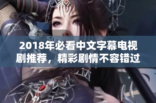 2018年必看中文字幕电视剧推荐，精彩剧情不容错过