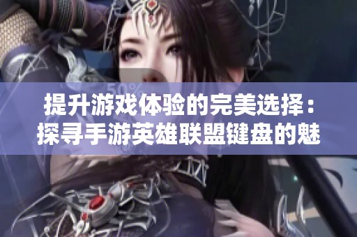 提升游戏体验的完美选择：探寻手游英雄联盟键盘的魅力