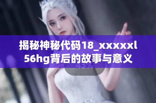 揭秘神秘代码18_xxxxxl56hg背后的故事与意义