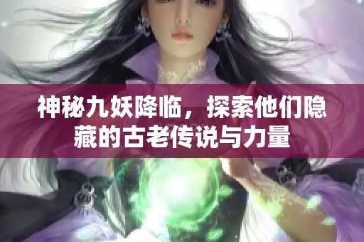 神秘九妖降临，探索他们隐藏的古老传说与力量