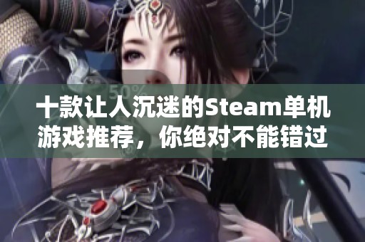 十款让人沉迷的Steam单机游戏推荐，你绝对不能错过的选择