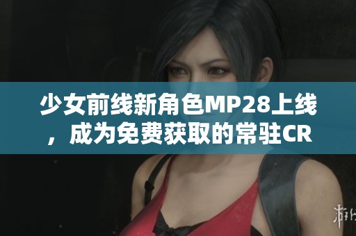 少女前线新角色MP28上线，成为免费获取的常驻CRM